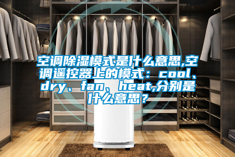 空調(diào)除濕模式是什么意思,空調(diào)遙控器上的模式：cool、dry、fan、heat,分別是什么意思？