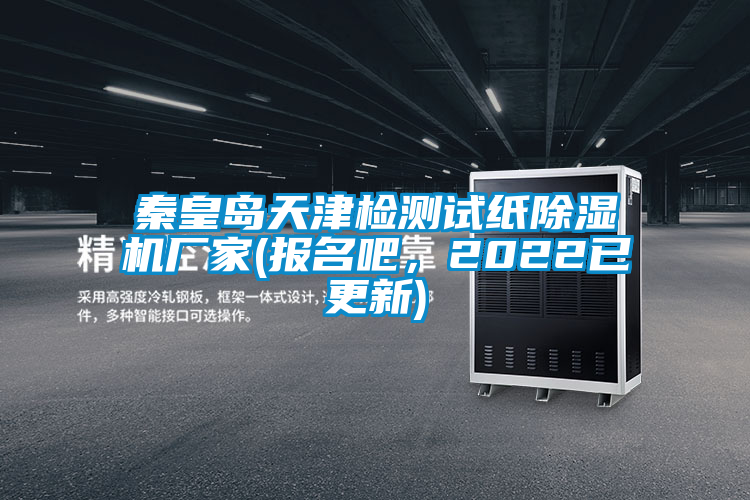 秦皇島天津檢測(cè)試紙除濕機(jī)廠家(報(bào)名吧，2022已更新)