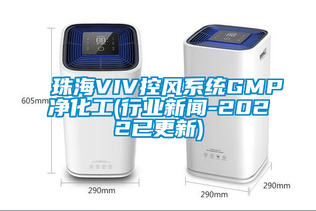 珠海VIV控風系統(tǒng)GMP凈化工(行業(yè)新聞-2022已更新)