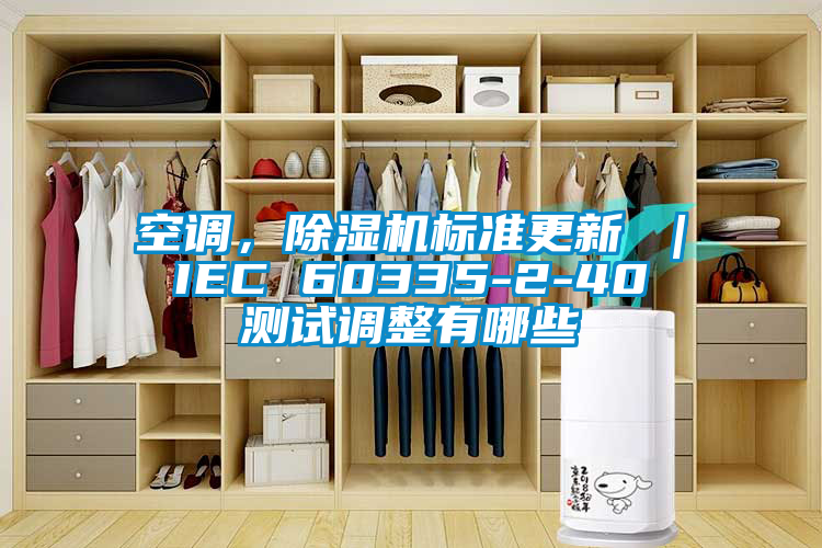 空調(diào)，除濕機(jī)標(biāo)準(zhǔn)更新 ｜ IEC 60335-2-40 測(cè)試調(diào)整有哪些