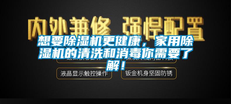 想要除濕機更健康，家用除濕機的清洗和消毒你需要了解！