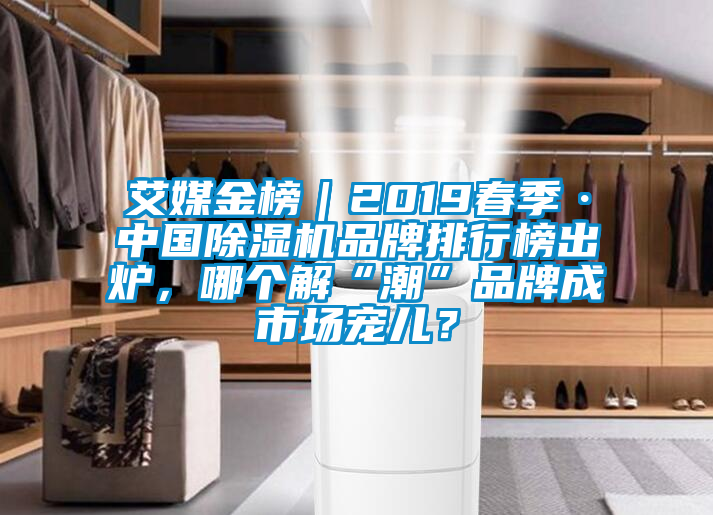 艾媒金榜｜2019春季·中國除濕機品牌排行榜出爐，哪個解“潮”品牌成市場寵兒？