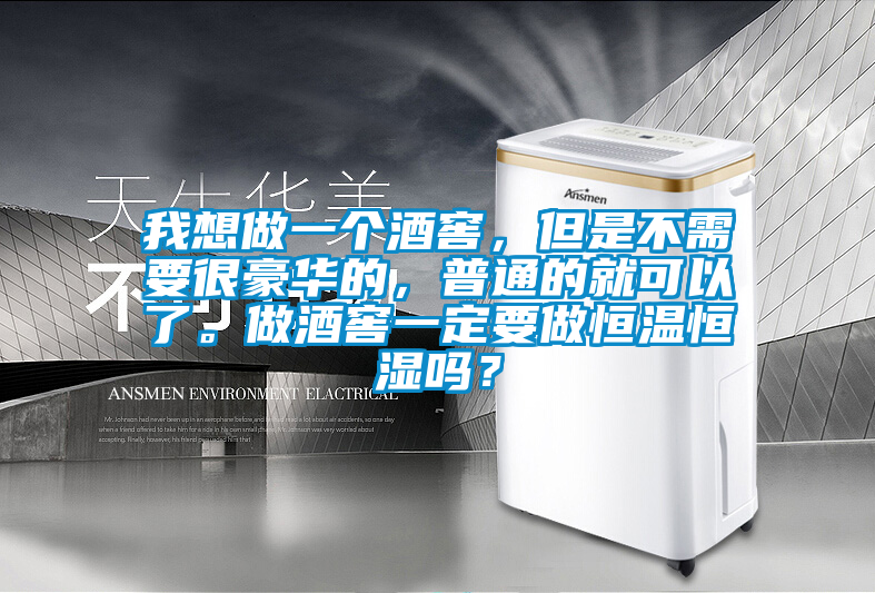 我想做一個(gè)酒窖，但是不需要很豪華的，普通的就可以了。做酒窖一定要做恒溫恒濕嗎？