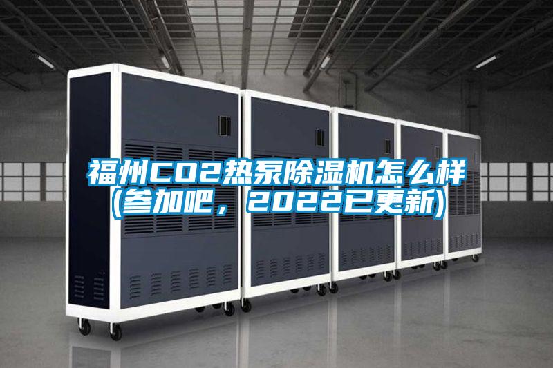 福州CO2熱泵除濕機怎么樣(參加吧，2022已更新)