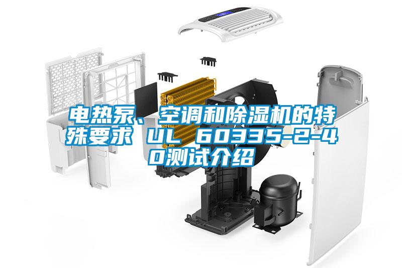 電熱泵、空調(diào)和除濕機(jī)的特殊要求 UL 60335-2-40測(cè)試介紹