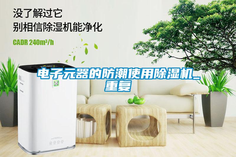 電子元器的防潮使用除濕機_重復(fù)