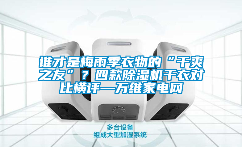 誰才是梅雨季衣物的“干爽之友”？四款除濕機干衣對比橫評—萬維家電網(wǎng)