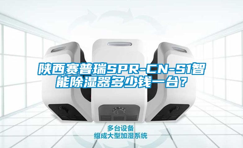 陜西賽普瑞SPR-CN-S1智能除濕器多少錢一臺？