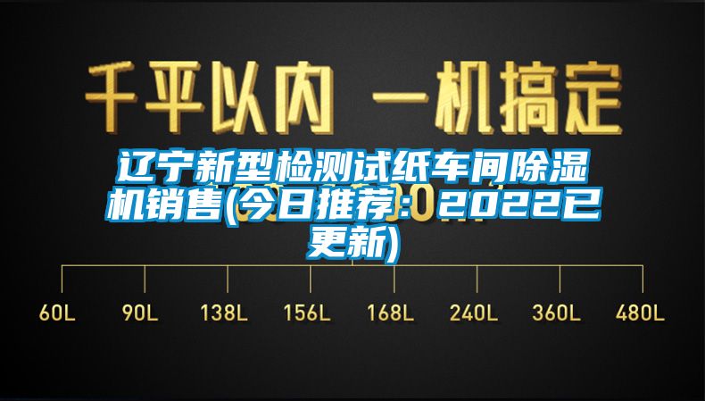 遼寧新型檢測(cè)試紙車(chē)間除濕機(jī)銷(xiāo)售(今日推薦：2022已更新)