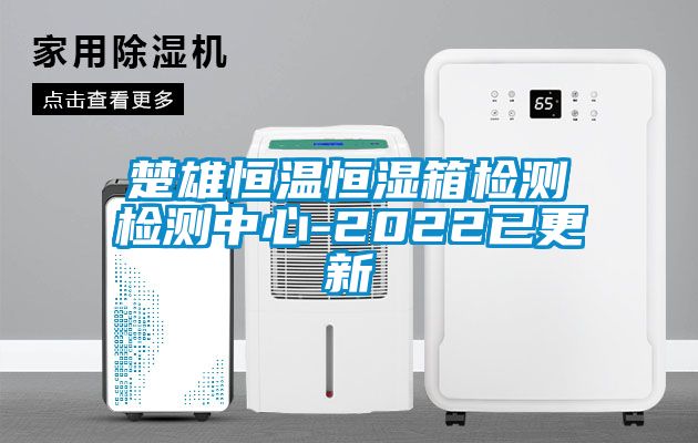 楚雄恒溫恒濕箱檢測檢測中心-2022已更新