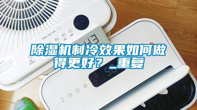 除濕機制冷效果如何做得更好？_重復(fù)