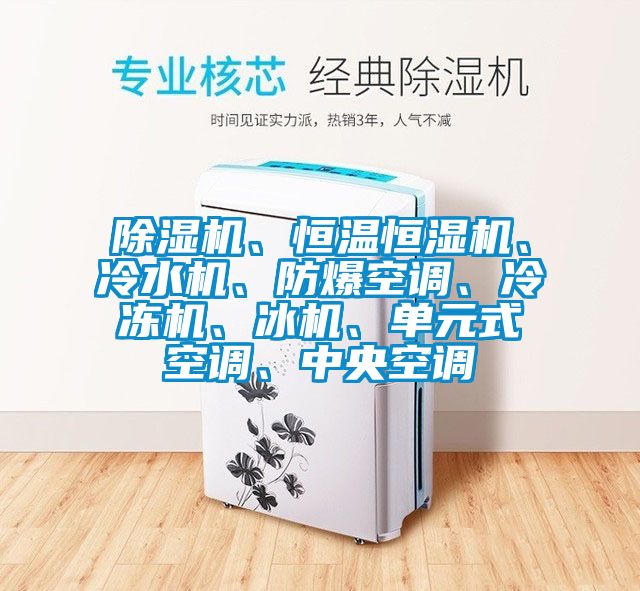 除濕機、恒溫恒濕機、冷水機、防爆空調(diào)、冷凍機、冰機、單元式空調(diào)、中央空調(diào)