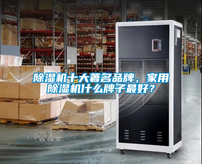 除濕機十大著名品牌，家用除濕機什么牌子最好？