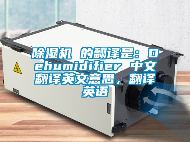 除濕機 的翻譯是：Dehumidifier 中文翻譯英文意思，翻譯英語