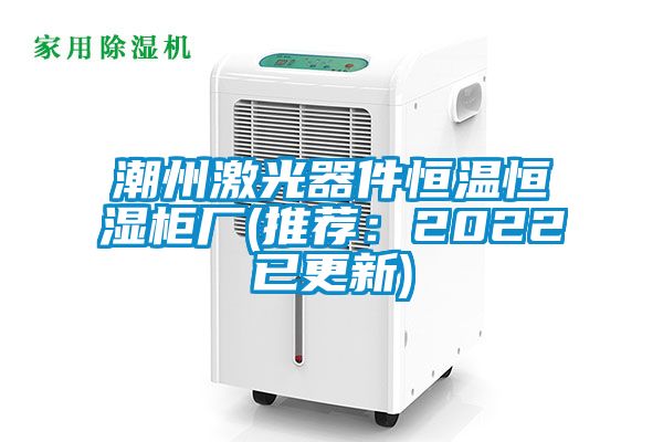 潮州激光器件恒溫恒濕柜廠(推薦：2022已更新)