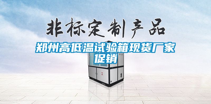 鄭州高低溫試驗箱現(xiàn)貨廠家促銷