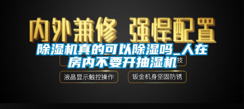 除濕機(jī)真的可以除濕嗎_人在房?jī)?nèi)不要開(kāi)抽濕機(jī)