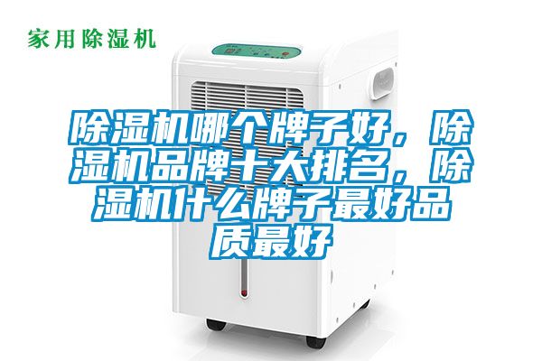 除濕機哪個牌子好，除濕機品牌十大排名，除濕機什么牌子最好品質(zhì)最好