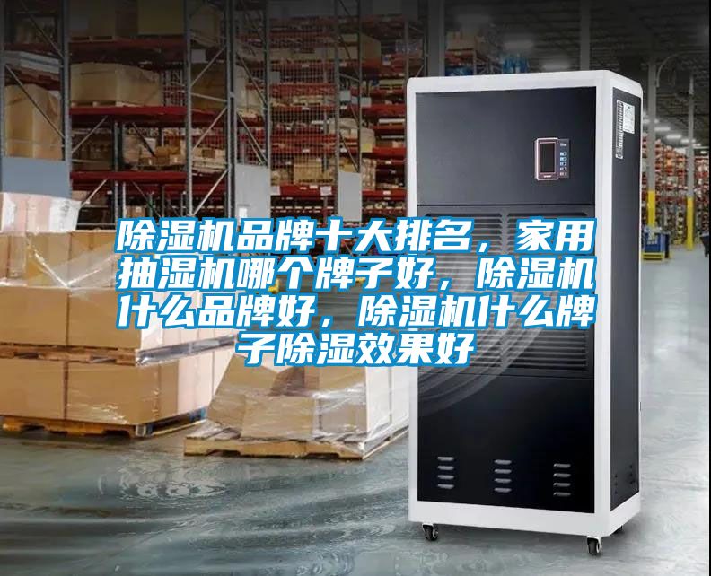 除濕機品牌十大排名，家用抽濕機哪個牌子好，除濕機什么品牌好，除濕機什么牌子除濕效果好