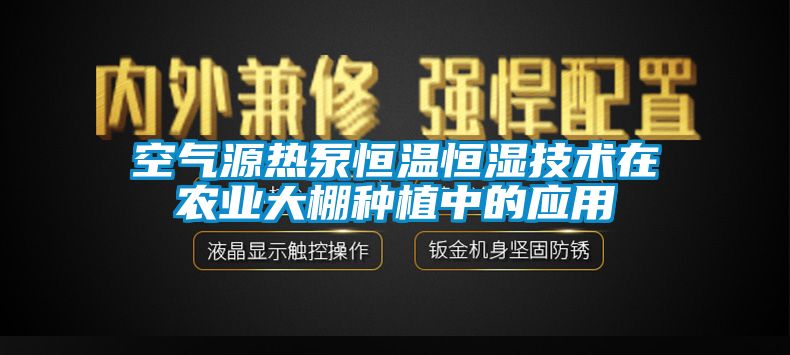 空氣源熱泵恒溫恒濕技術在農(nóng)業(yè)大棚種植中的應用