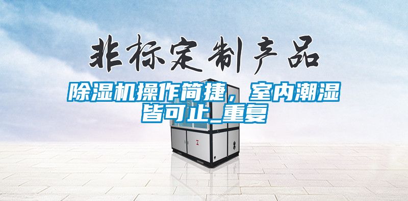 除濕機操作簡捷，室內潮濕皆可止_重復