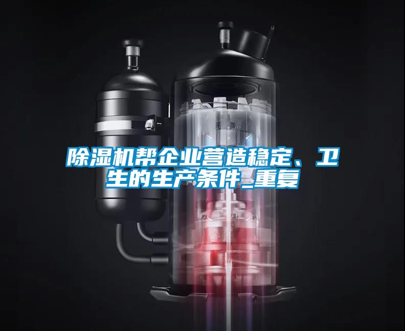 除濕機幫企業(yè)營造穩(wěn)定、衛(wèi)生的生產(chǎn)條件_重復