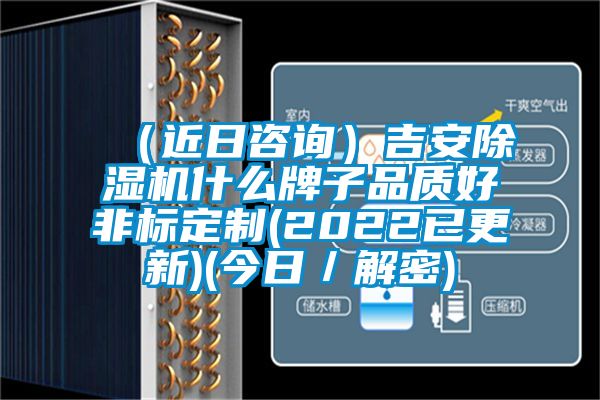 （近日咨詢）吉安除濕機(jī)什么牌子品質(zhì)好非標(biāo)定制(2022已更新)(今日／解密)