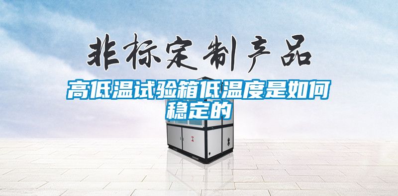 高低溫試驗(yàn)箱低溫度是如何穩(wěn)定的