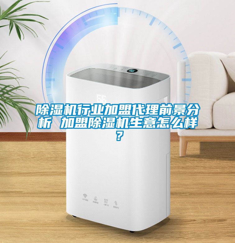 除濕機行業(yè)加盟代理前景分析 加盟除濕機生意怎么樣？