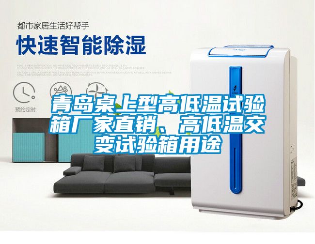 青島桌上型高低溫試驗箱廠家直銷、高低溫交變試驗箱用途