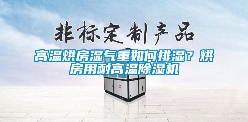 高溫烘房濕氣重如何排濕？烘房用耐高溫除濕機