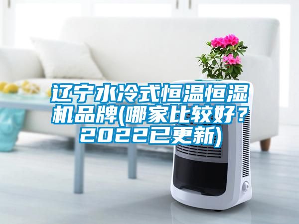 遼寧水冷式恒溫恒濕機(jī)品牌(哪家比較好？2022已更新)